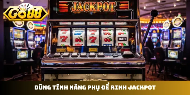 Dùng tính năng phụ để rinh jackpot