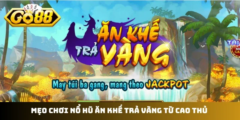 Mẹo chơi nổ hũ Ăn Khế Trả Vàng