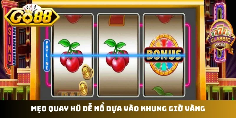 Mẹo quay hũ dễ nổ dựa vào khung giờ vàng